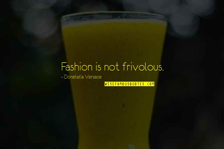 Bhagwan Shri Ram Quotes By Donatella Versace: Fashion is not frivolous. Bhagwan Shri Ram Quotes By Donatella Versace: Fashion is not frivolous.