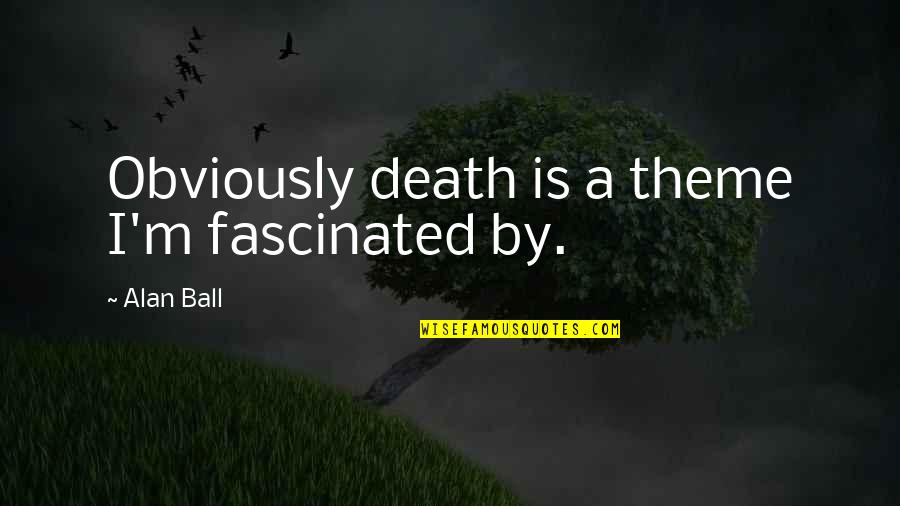 Bhagwandin Shanel Quotes By Alan Ball: Obviously death is a theme I'm fascinated by.