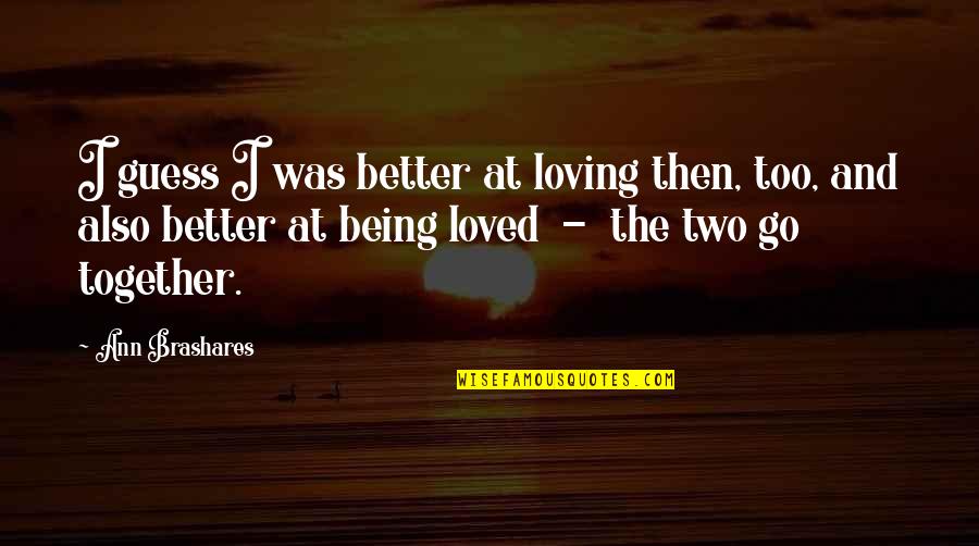 Bhagwandin Shanel Quotes By Ann Brashares: I guess I was better at loving then,