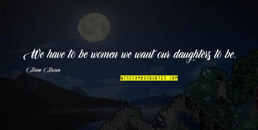 Bhagwandin Shanel Quotes By Brene Brown: We have to be women we want our
