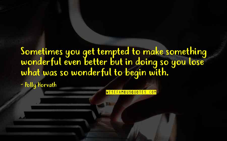 Bhagwat Geeta Best Quotes By Polly Horvath: Sometimes you get tempted to make something wonderful Bhagwat Geeta Best Quotes By Polly Horvath: Sometimes you get tempted to make something wonderful
