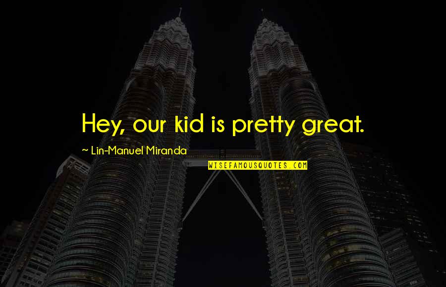 Bhagwat Gita Quotes By Lin-Manuel Miranda: Hey, our kid is pretty great.