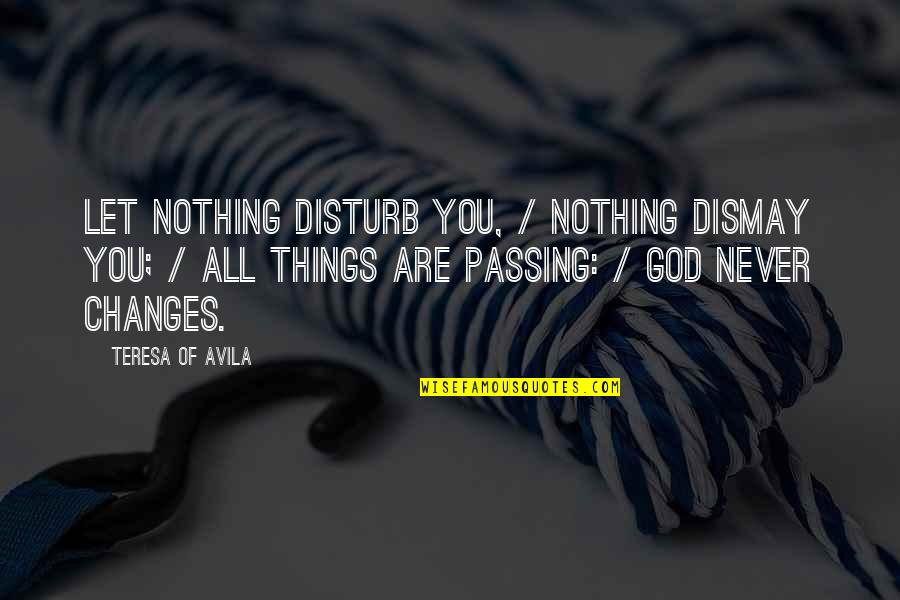 Bhagwati Agarwal Quotes By Teresa Of Avila: Let nothing disturb you, / Nothing dismay you;