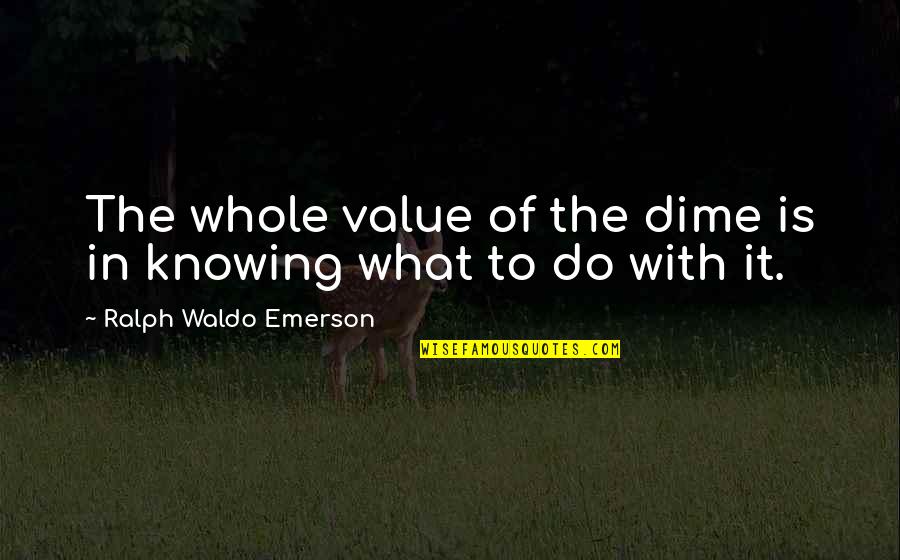 Bhagyada Quotes By Ralph Waldo Emerson: The whole value of the dime is in