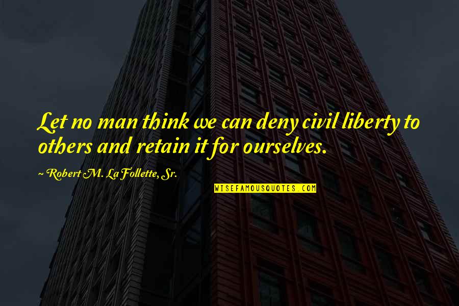 Bhagyaraj Quotes By Robert M. La Follette, Sr.: Let no man think we can deny civil Bhagyaraj Quotes By Robert M. La Follette, Sr.: Let no man think we can deny civil