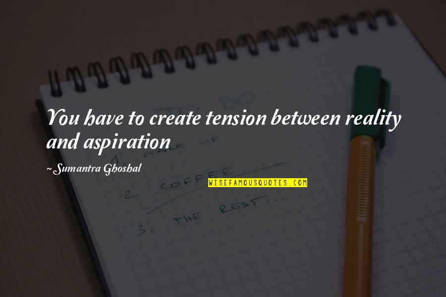 Bhagyaraj Quotes By Sumantra Ghoshal: You have to create tension between reality and Bhagyaraj Quotes By Sumantra Ghoshal: You have to create tension between reality and