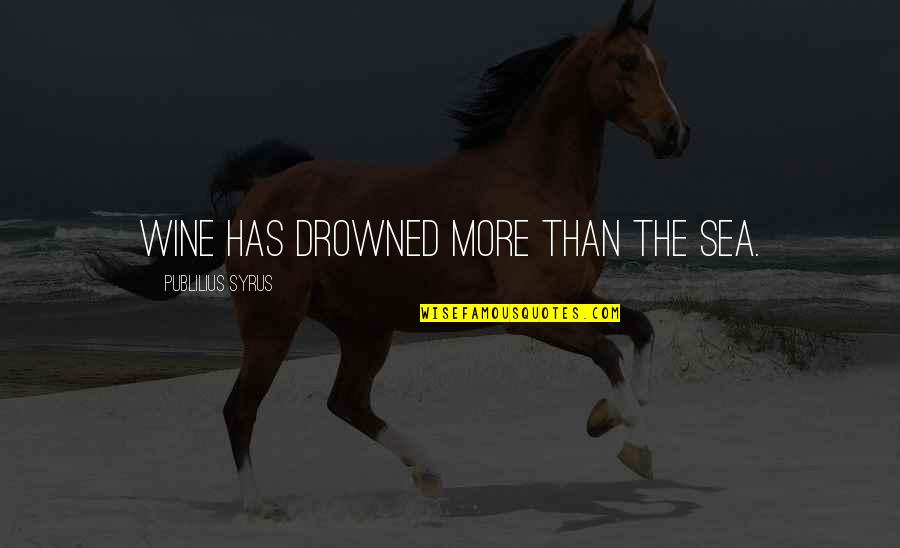 Bhagyashree Son Quotes By Publilius Syrus: Wine has drowned more than the sea. Bhagyashree Son Quotes By Publilius Syrus: Wine has drowned more than the sea.