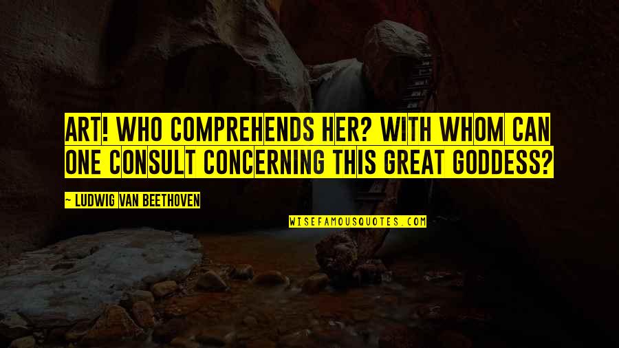 Bhai Dooj Quotes By Ludwig Van Beethoven: Art! Who comprehends her? With whom can one
