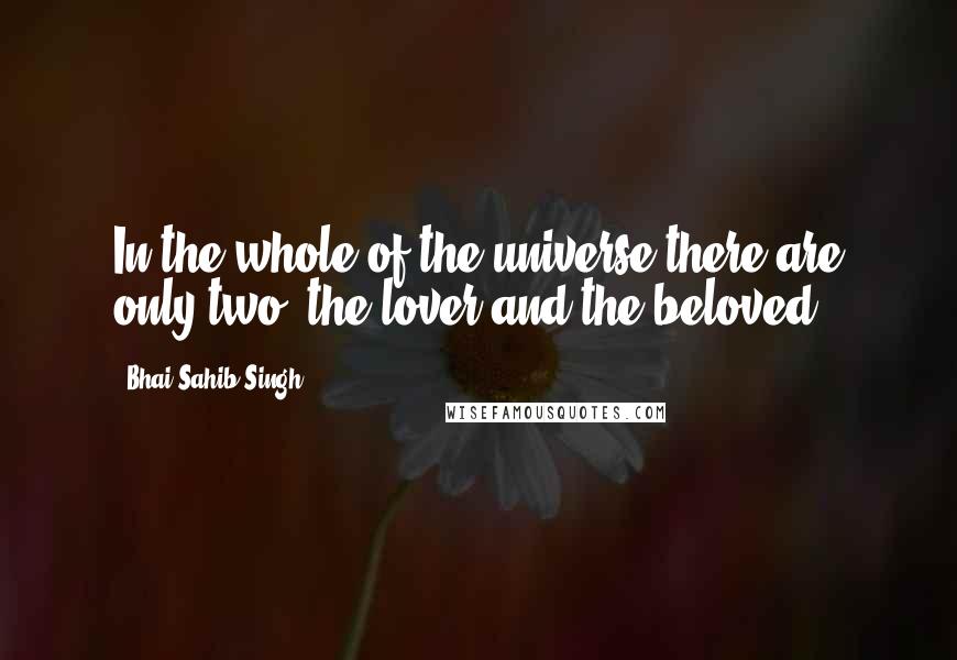 Bhai Sahib Singh quotes: In the whole of the universe there are only two: the lover and the beloved.