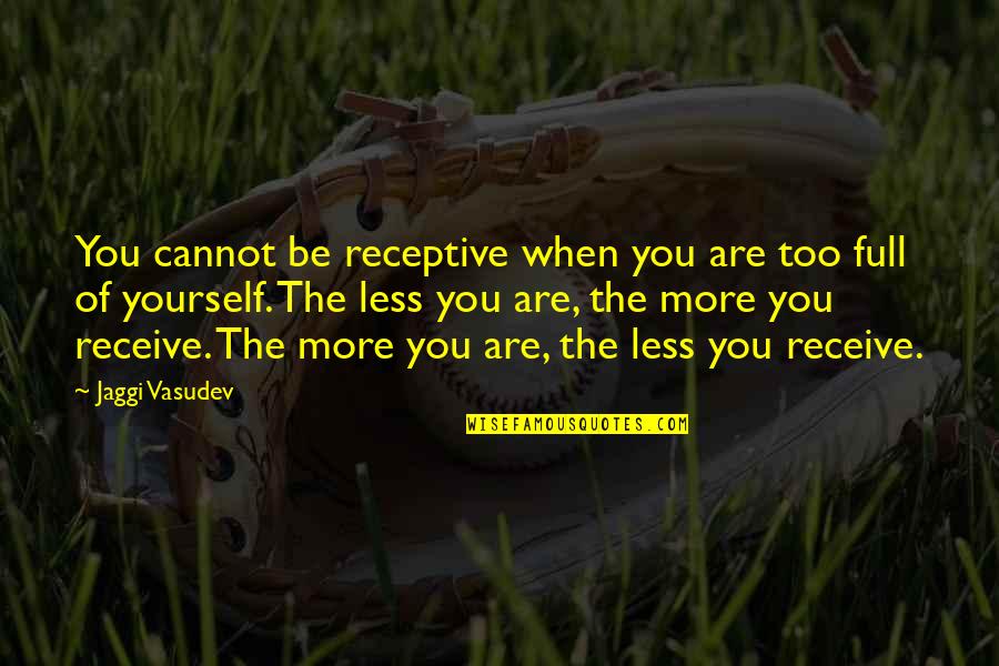 Bhaichung Quotes By Jaggi Vasudev: You cannot be receptive when you are too Bhaichung Quotes By Jaggi Vasudev: You cannot be receptive when you are too