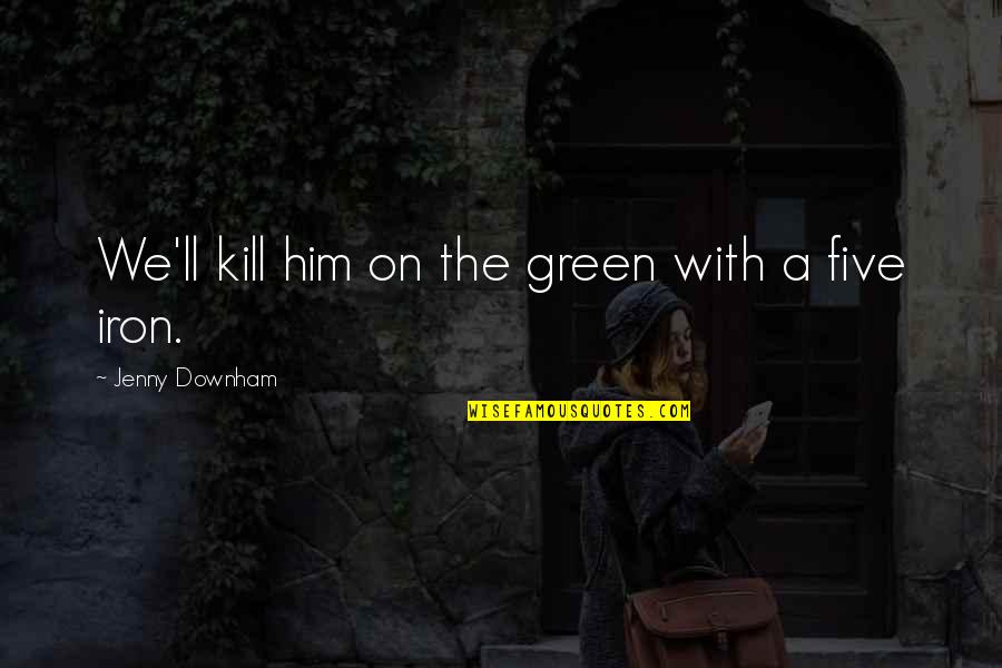 Bhaile Atha Quotes By Jenny Downham: We'll kill him on the green with a Bhaile Atha Quotes By Jenny Downham: We'll kill him on the green with a