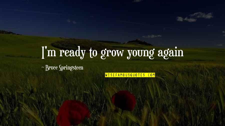Bhairava Quotes By Bruce Springsteen: I'm ready to grow young again