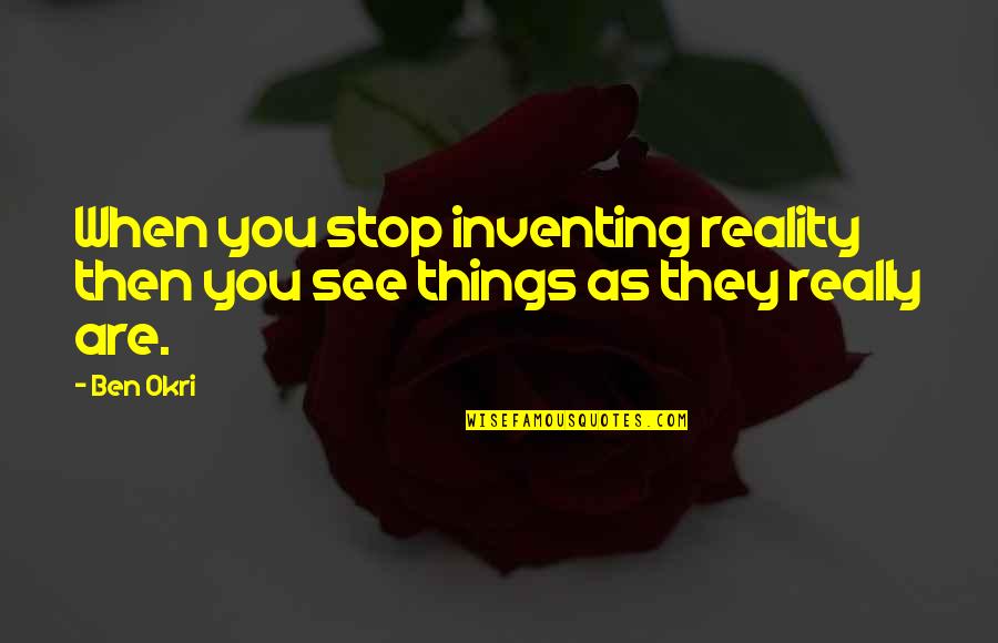 Bhaiya Bhabhi Quotes By Ben Okri: When you stop inventing reality then you see