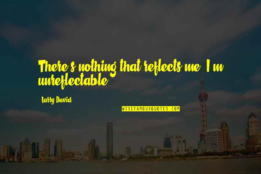 Bhaiya Birthday Quotes By Larry David: There's nothing that reflects me. I'm unreflectable!