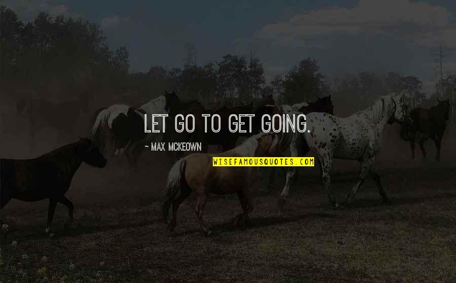 Bhaiya Quotes By Max McKeown: Let go to get going.