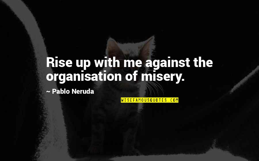 Bhaiya Quotes By Pablo Neruda: Rise up with me against the organisation of