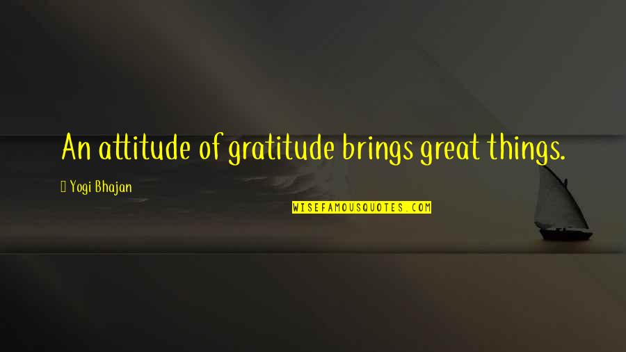 Bhajan Quotes By Yogi Bhajan: An attitude of gratitude brings great things.