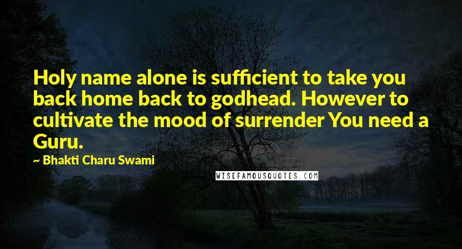 Bhakti Charu Swami quotes: Holy name alone is sufficient to take you back home back to godhead. However to cultivate the mood of surrender You need a Guru.