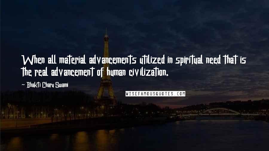 Bhakti Charu Swami quotes: When all material advancements utilized in spiritual need that is the real advancement of human civilization.