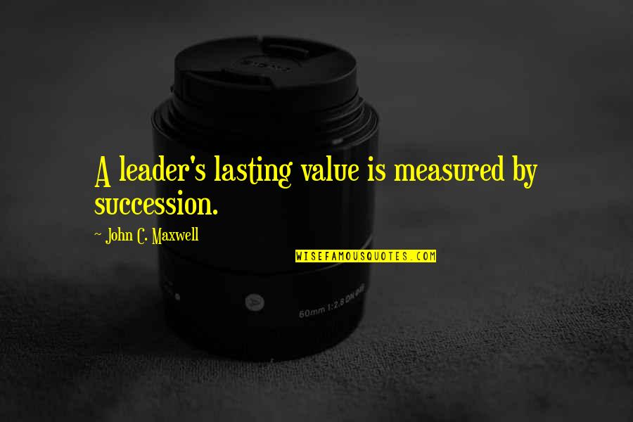 Bhalchandra Gopal Deshmukh Quotes By John C. Maxwell: A leader's lasting value is measured by succession.