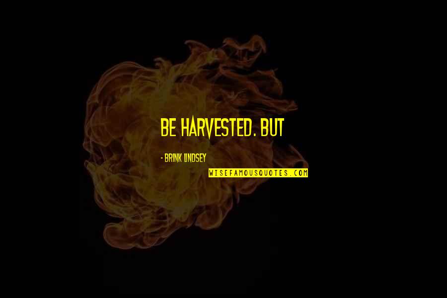 Bhalchandra Vatika Quotes By Brink Lindsey: Be harvested. But Bhalchandra Vatika Quotes By Brink Lindsey: Be harvested. But