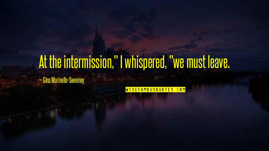 Bhalerao Sir Quotes By Gina Marinello-Sweeney: At the intermission," I whispered, "we must leave. Bhalerao Sir Quotes By Gina Marinello-Sweeney: At the intermission," I whispered, "we must leave.