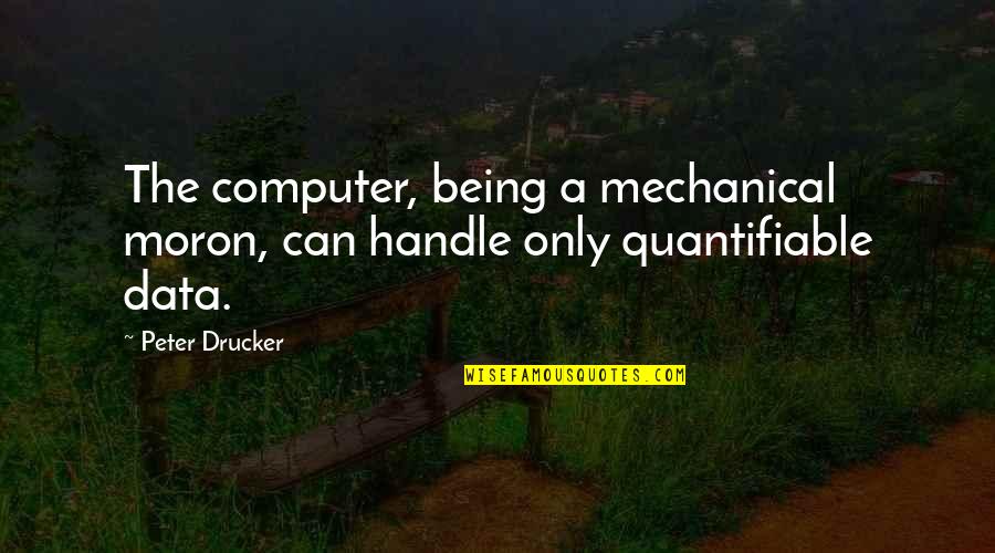 Bhamini Kingdom Quotes By Peter Drucker: The computer, being a mechanical moron, can handle