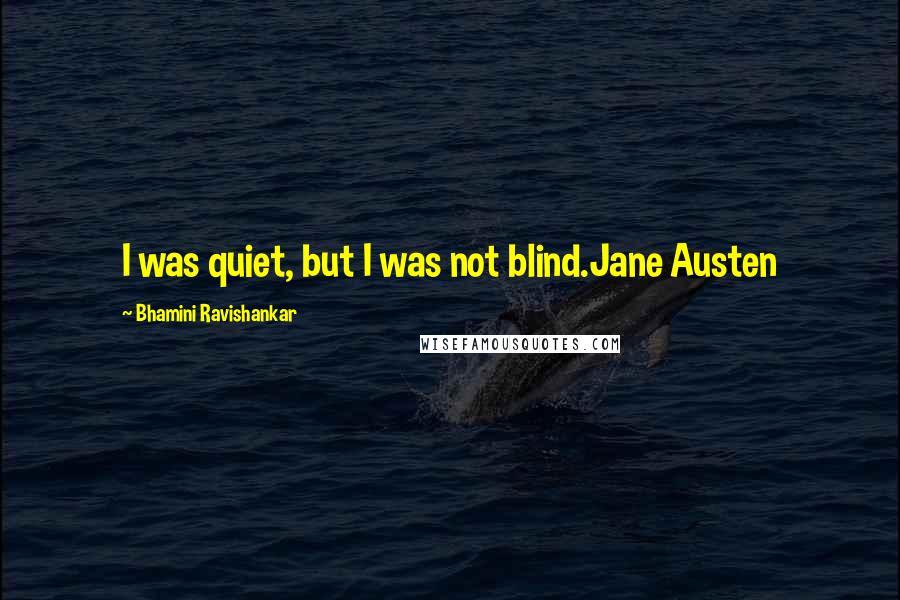 Bhamini Ravishankar quotes: I was quiet, but I was not blind.Jane Austen