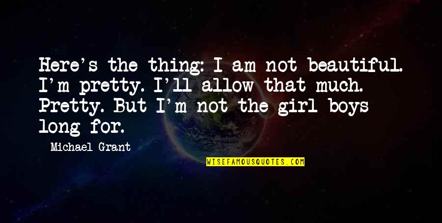 Bhandarkar Md Quotes By Michael Grant: Here's the thing: I am not beautiful. I'm