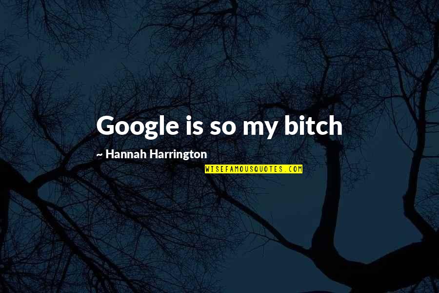 Bhandarkar Publications Quotes By Hannah Harrington: Google is so my bitch Bhandarkar Publications Quotes By Hannah Harrington: Google is so my bitch