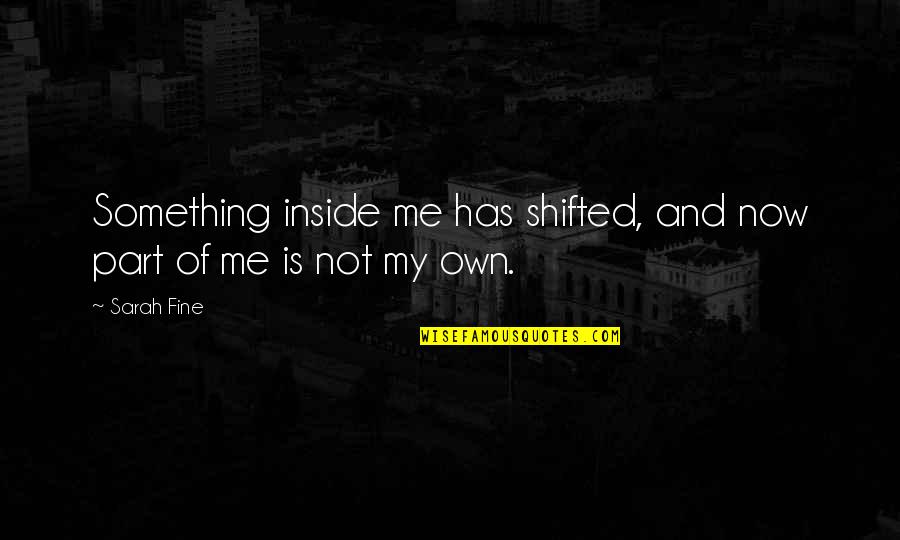 Bhandarkar Quotes By Sarah Fine: Something inside me has shifted, and now part
