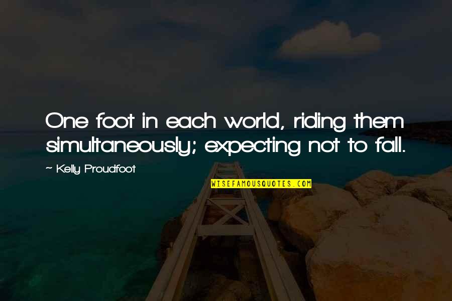 Bhangi Quotes By Kelly Proudfoot: One foot in each world, riding them simultaneously;