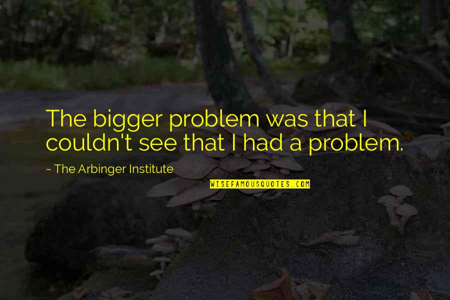 Bhangi Quotes By The Arbinger Institute: The bigger problem was that I couldn't see