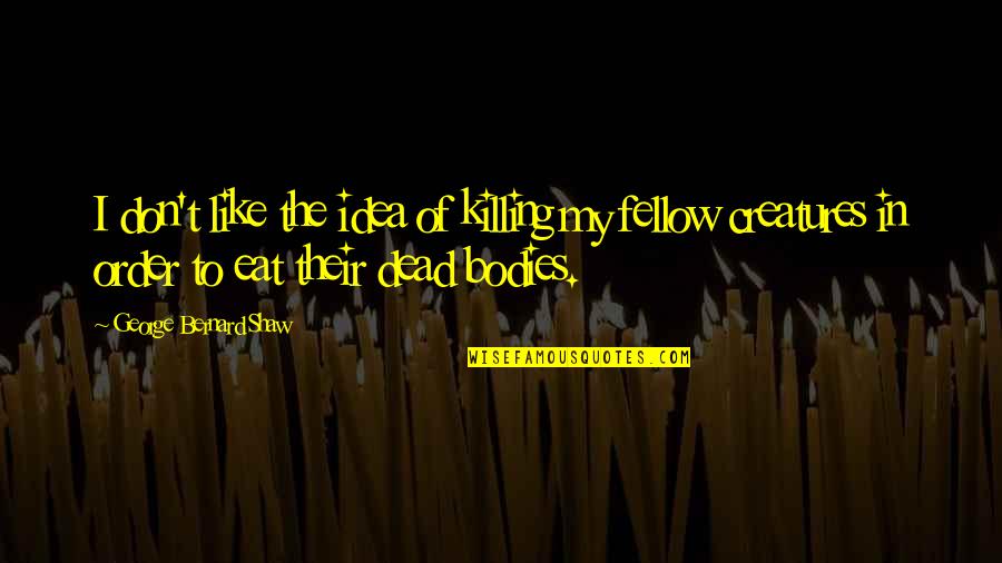 Bhanot Dentist Quotes By George Bernard Shaw: I don't like the idea of killing my Bhanot Dentist Quotes By George Bernard Shaw: I don't like the idea of killing my