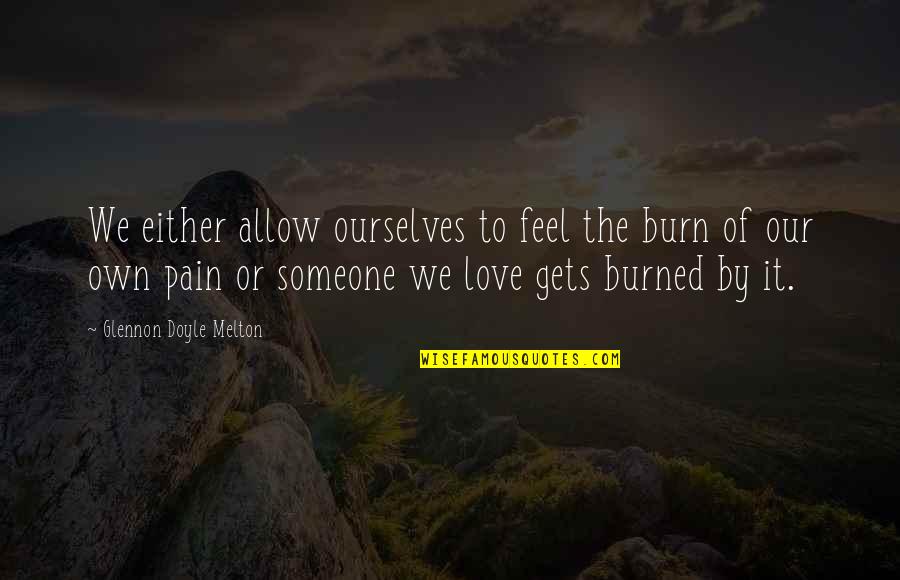 Bhanu Bhakta Quotes By Glennon Doyle Melton: We either allow ourselves to feel the burn Bhanu Bhakta Quotes By Glennon Doyle Melton: We either allow ourselves to feel the burn
