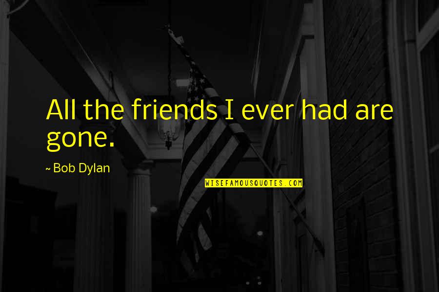 Bhanu Prakash Reddy Quotes By Bob Dylan: All the friends I ever had are gone.