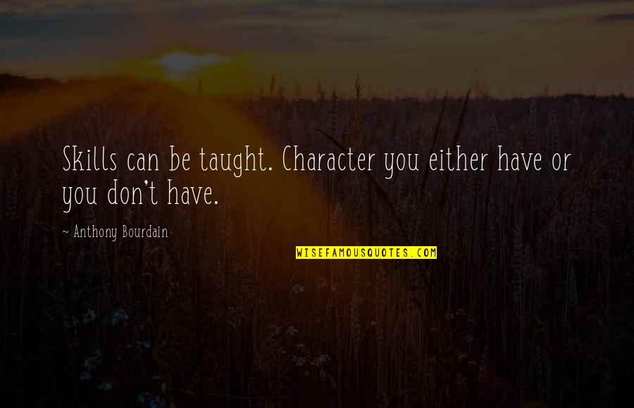 Bhanu Quotes By Anthony Bourdain: Skills can be taught. Character you either have Bhanu Quotes By Anthony Bourdain: Skills can be taught. Character you either have