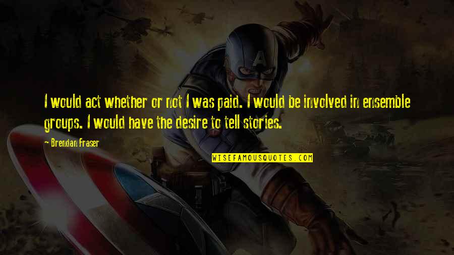 Bhanu Quotes By Brendan Fraser: I would act whether or not I was Bhanu Quotes By Brendan Fraser: I would act whether or not I was
