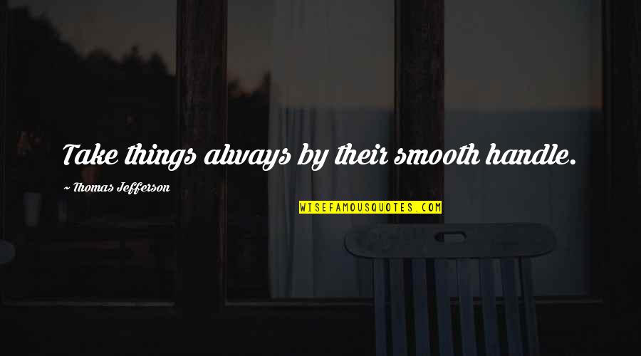 Bhanu Quotes By Thomas Jefferson: Take things always by their smooth handle. Bhanu Quotes By Thomas Jefferson: Take things always by their smooth handle.