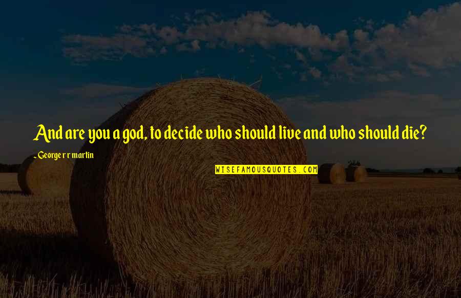 Bhanubhakta Acharya Quotes By George R R Martin: And are you a god, to decide who