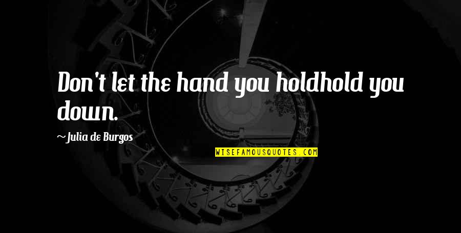 Bhanwar Meghwanshi Quotes By Julia De Burgos: Don't let the hand you holdhold you down. Bhanwar Meghwanshi Quotes By Julia De Burgos: Don't let the hand you holdhold you down.