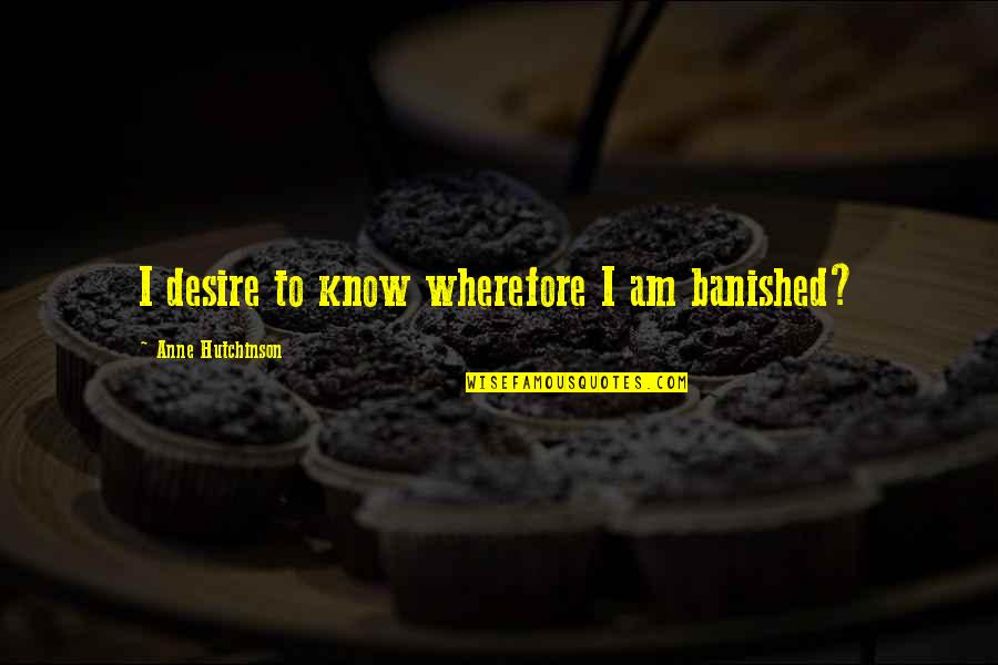 Bharadia Textiles Quotes By Anne Hutchinson: I desire to know wherefore I am banished?