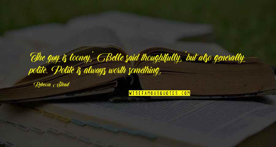 Bharadwaj Swamigal Ambattur Quotes By Rebecca Stead: The guy is looney,' Belle said thoughtfully, 'but Bharadwaj Swamigal Ambattur Quotes By Rebecca Stead: The guy is looney,' Belle said thoughtfully, 'but