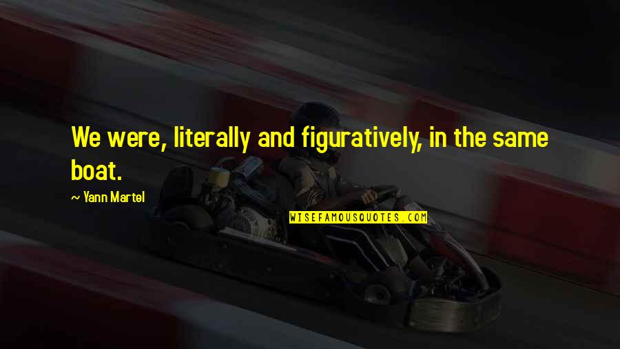 Bharali Quotes By Yann Martel: We were, literally and figuratively, in the same Bharali Quotes By Yann Martel: We were, literally and figuratively, in the same