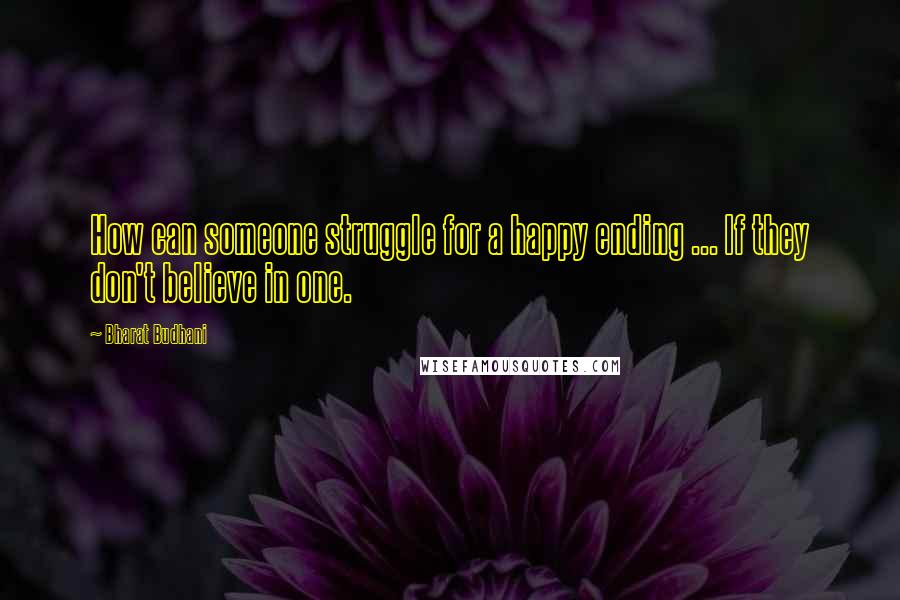 Bharat Budhani quotes: How can someone struggle for a happy ending ... If they don't believe in one.