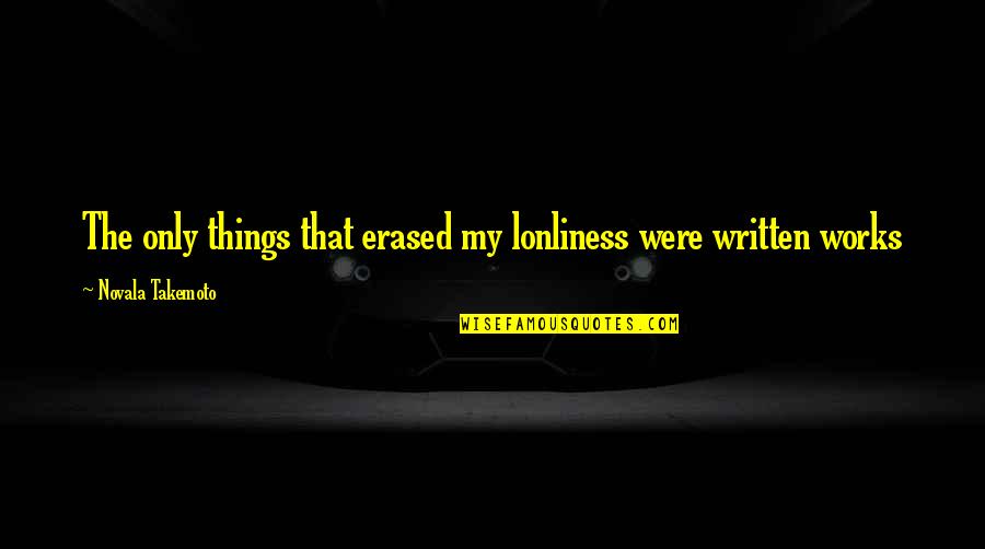 Bharat Electronics Quotes By Novala Takemoto: The only things that erased my lonliness were Bharat Electronics Quotes By Novala Takemoto: The only things that erased my lonliness were