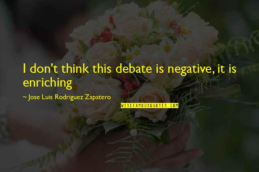 Bharat Mahan Quotes By Jose Luis Rodriguez Zapatero: I don't think this debate is negative, it