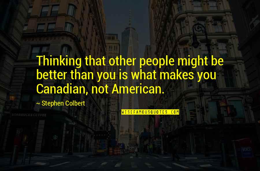 Bharat Masrani Quotes By Stephen Colbert: Thinking that other people might be better than
