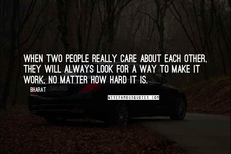 Bharat quotes: When two people really care about each other, they will always look for a way to make it work, no matter how hard it is.