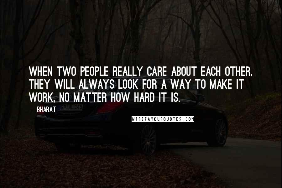 Bharat quotes: When two people really care about each other, they will always look for a way to make it work, no matter how hard it is. Bharat quotes: When two people really care about each other, they will always look for a way to make it work, no matter how hard it is.